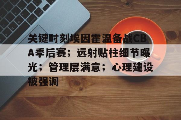 爱游戏-关键时刻埃因霍温备战CBA季后赛；远射贴柱细节曝光；管理层满意；心理建设被强调