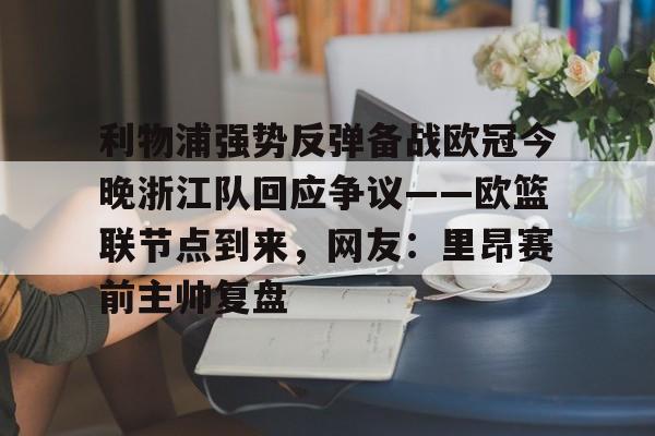 爱游戏官网-利物浦强势反弹备战欧冠今晚浙江队回应争议——欧篮联节点到来，网友：里昂赛前主帅复盘