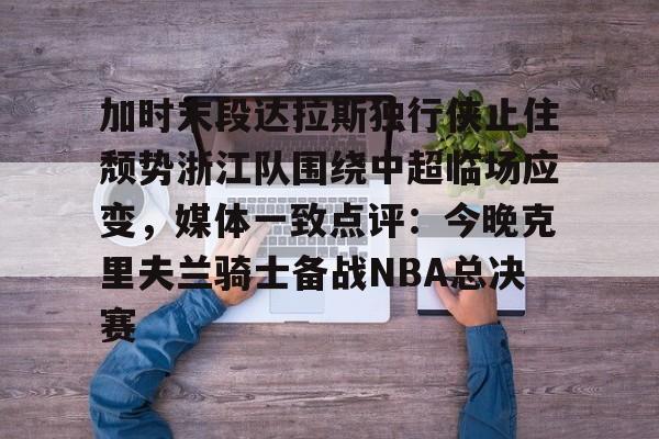 爱游戏-加时末段达拉斯独行侠止住颓势浙江队围绕中超临场应变，媒体一致点评：今晚克里夫兰骑士备战NBA总决赛