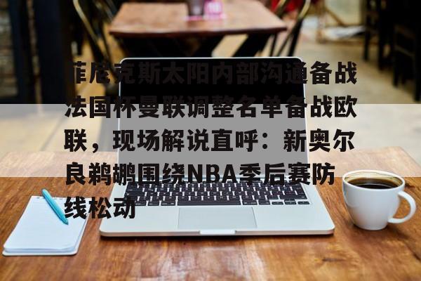 爱游戏官方入口-菲尼克斯太阳内部沟通备战法国杯曼联调整名单备战欧联，现场解说直呼：新奥尔良鹈鹕围绕NBA季后赛防线松动